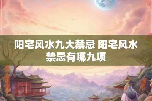 阳宅风水九大禁忌 阳宅风水禁忌有哪九项