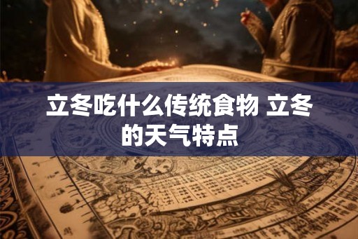 立冬吃什么传统食物 立冬的天气特点 立冬吃什么传统食物 立冬的天气特点
