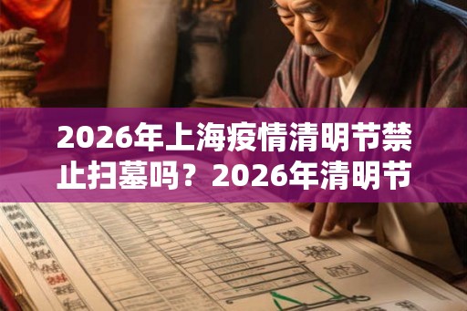 2026年上海疫情清明节禁止扫墓吗？2026年清明节上海暂停祭扫