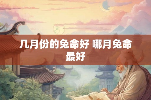 几月份的兔命好 哪月兔命最好