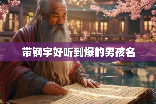 带钢字好听到爆的男孩名 带钢字好听到爆的男孩名