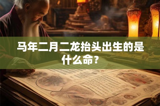 马年二月二龙抬头出生的是什么命？