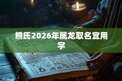 熊氏2026年属龙取名宜用字