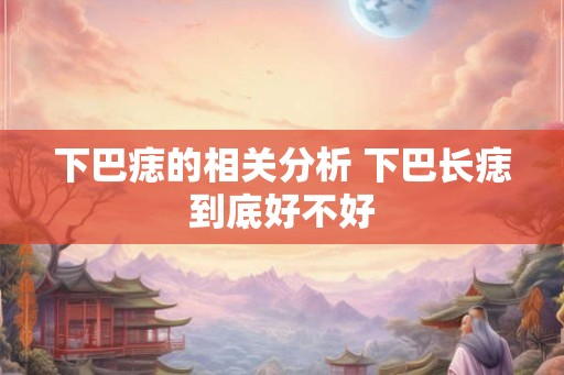 下巴痣的相关分析 下巴长痣到底好不好 下巴痣的相关分析 下巴长痣到底好不好