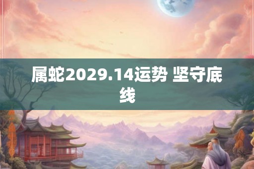 属蛇2029.14运势 坚守底线