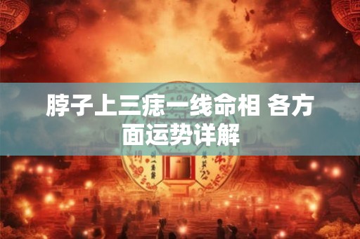 脖子上三痣一线命相 各方面运势详解