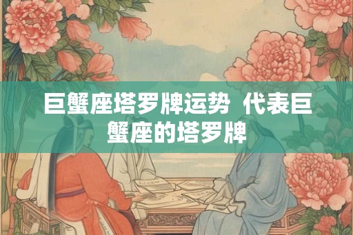 巨蟹座塔罗牌运势  代表巨蟹座的塔罗牌