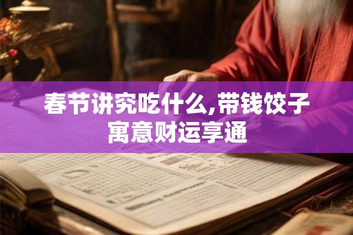 春节讲究吃什么,带钱饺子寓意财运享通