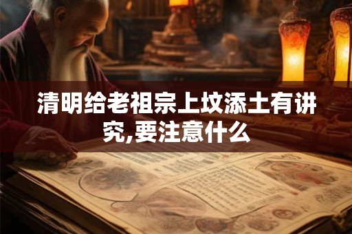 清明给老祖宗上坟添土有讲究,要注意什么