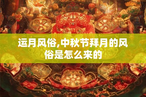 运月风俗,中秋节拜月的风俗是怎么来的