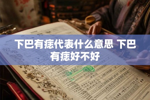 下巴有痣代表什么意思 下巴有痣好不好