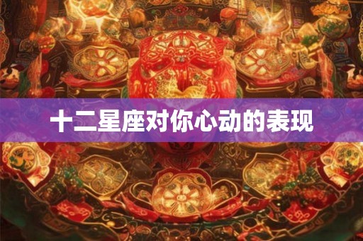 十二星座对你心动的表现