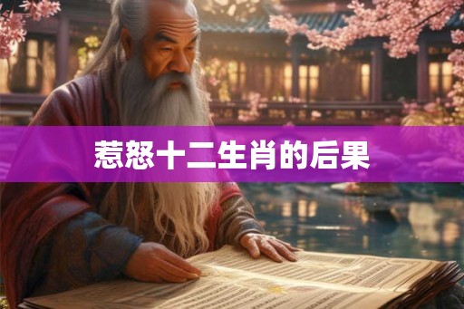 惹怒十二生肖的后果 惹怒十二生肖的后果