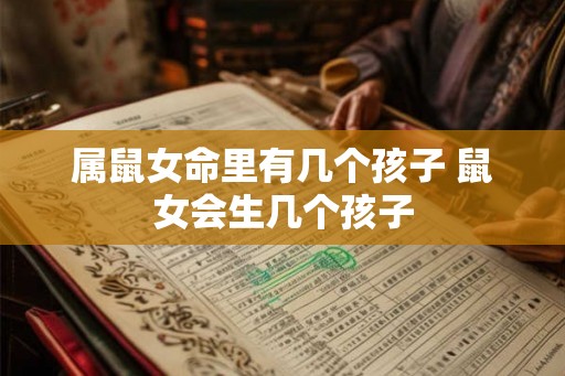 属鼠女命里有几个孩子 鼠女会生几个孩子