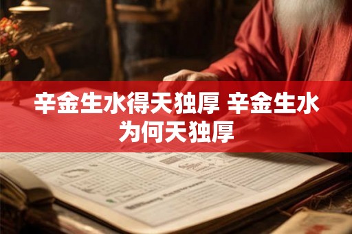 辛金生水得天独厚 辛金生水为何天独厚