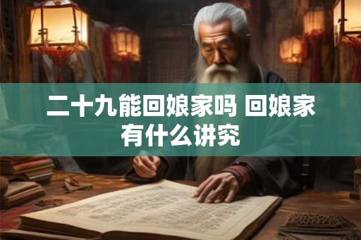 二十九能回娘家吗 回娘家有什么讲究