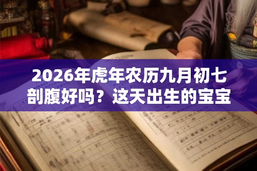 2026年虎年农历九月初七剖腹好吗？这天出生的宝宝命运如何？