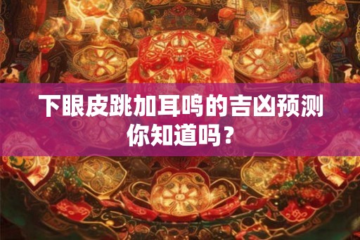 下眼皮跳加耳鸣的吉凶预测你知道吗？