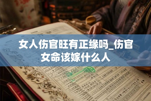 女人伤官旺有正缘吗_伤官女命该嫁什么人