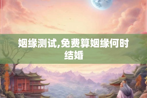姻缘测试,免费算姻缘何时结婚