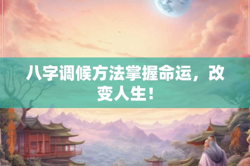 八字调候方法掌握命运,改变人生! 八字调候方法掌握命运,改变人生!