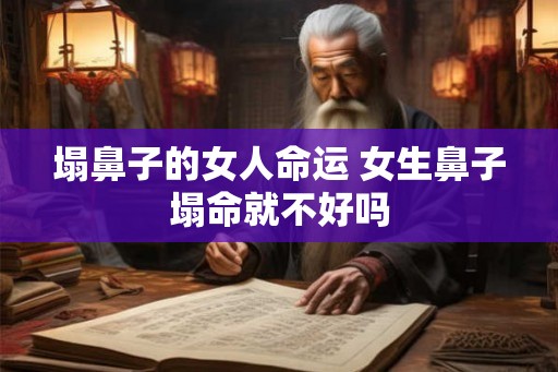 塌鼻子的女人命运 女生鼻子塌命就不好吗