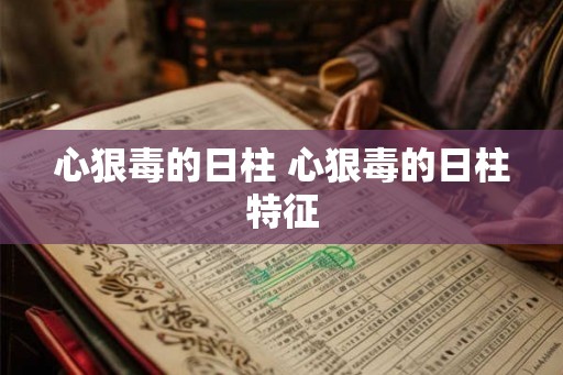 心狠毒的日柱 心狠毒的日柱特征