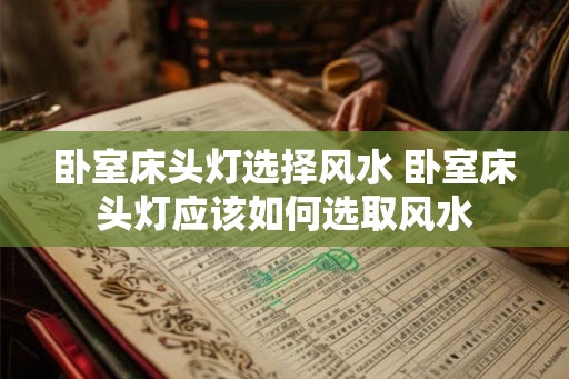 卧室床头灯选择风水 卧室床头灯应该如何选取风水