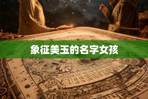 象征美玉的名字女孩 象征美玉的名字女孩