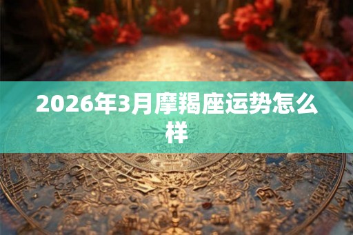 2026年3月摩羯座运势怎么样