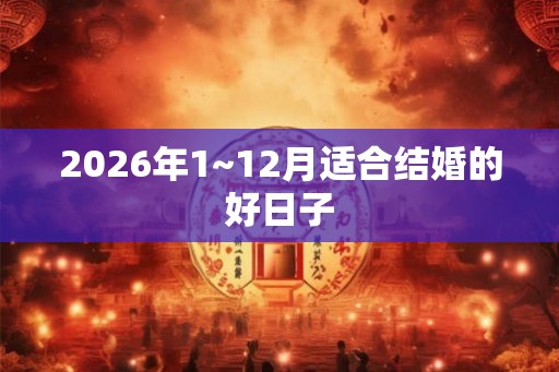 2026年1~12月适合结婚的好日子