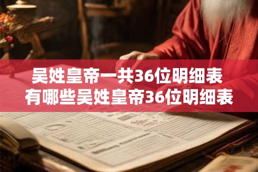 吴姓皇帝一共36位明细表 有哪些吴姓皇帝36位明细表