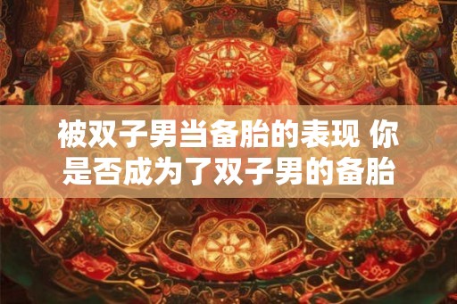 被双子男当备胎的表现 你是否成为了双子男的备胎
