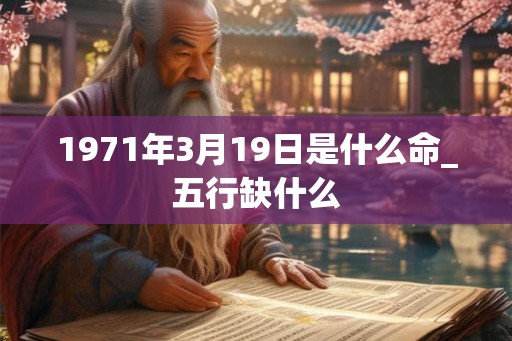 1971年3月19日是什么命_五行缺什么