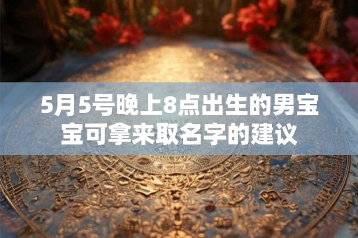 5月5号晚上8点出生的男宝宝可拿来取名字的建议