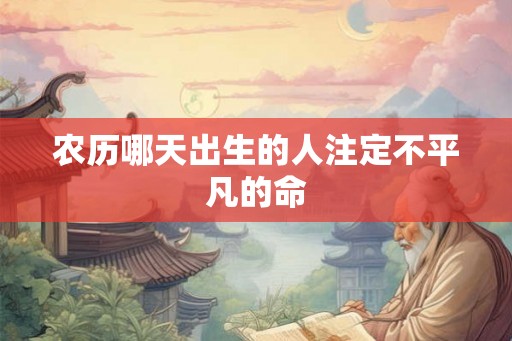 农历哪天出生的人注定不平凡的命