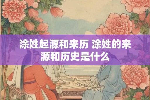 涂姓起源和来历 涂姓的来源和历史是什么