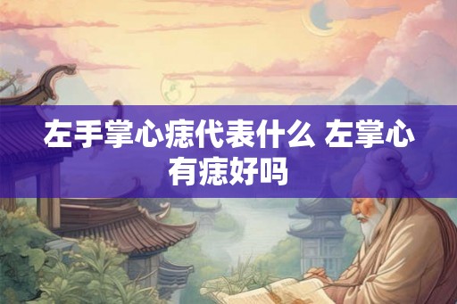 左手掌心痣代表什么 左掌心有痣好吗