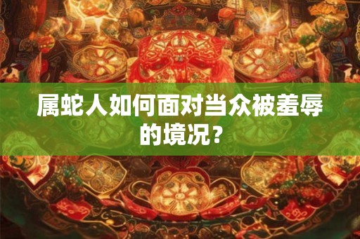 属蛇人如何面对当众被羞辱的境况？