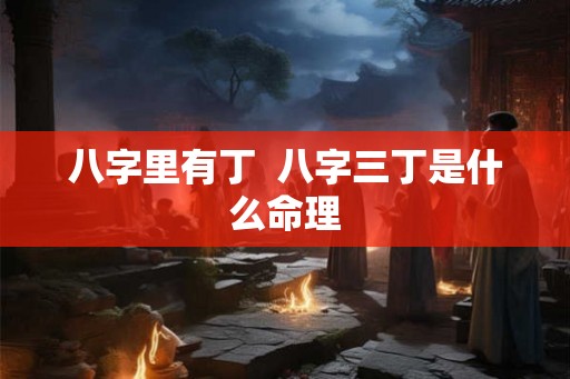 八字里有丁  八字三丁是什么命理