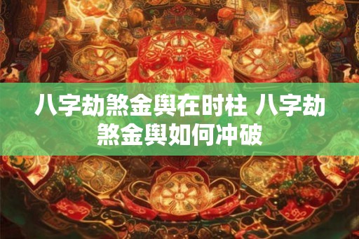 八字劫煞金舆在时柱 八字劫煞金舆如何冲破