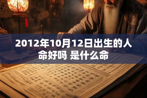 2012年10月12日出生的人命好吗 是什么命