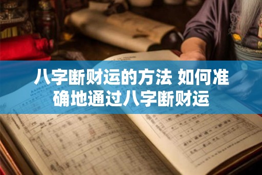 八字断财运的方法 如何准确地通过八字断财运