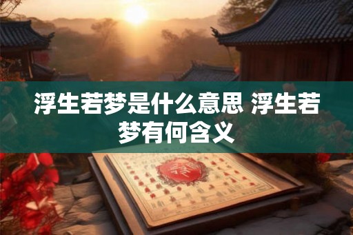 浮生若梦是什么意思 浮生若梦有何含义