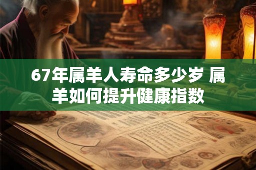 67年属羊人寿命多少岁 属羊如何提升健康指数