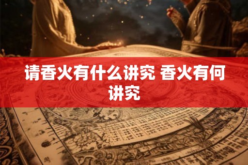 请香火有什么讲究 香火有何讲究