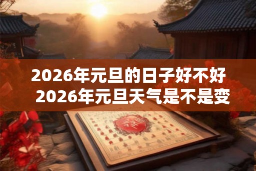 2026年元旦的日子好不好  2026年元旦天气是不是变冷了