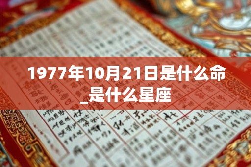 1977年10月21日是什么命_是什么星座 1977年10月21日是什么命_是什么星座