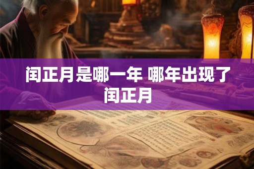 闰正月是哪一年 哪年出现了闰正月 闰正月是哪一年 哪年出现了闰正月