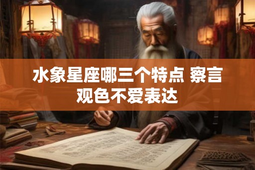 水象星座哪三个特点 察言观色不爱表达